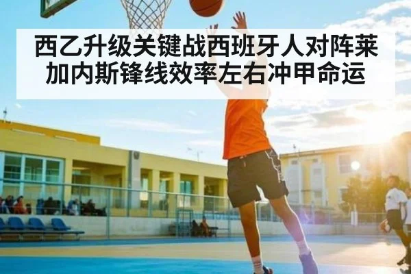 西乙升级关键战西班牙人对阵莱加内斯锋线效率左右冲甲命运