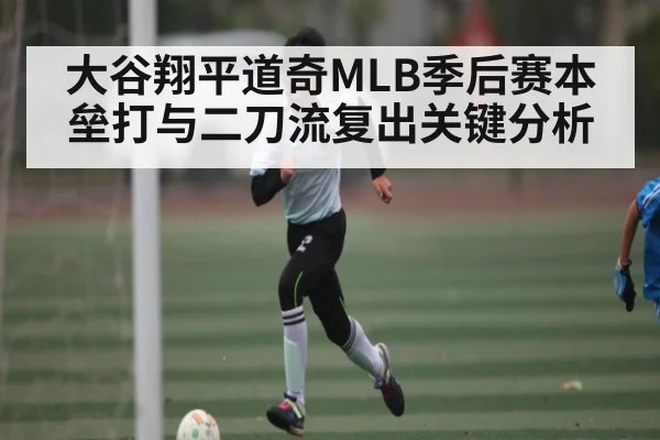 大谷翔平道奇MLB季后赛本垒打与二刀流复出关键分析